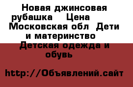 Новая джинсовая рубашка  › Цена ­ 500 - Московская обл. Дети и материнство » Детская одежда и обувь   
